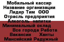 Мобильный кассир › Название организации ­ Лидер Тим, ООО › Отрасль предприятия ­ Алкоголь, напитки › Минимальный оклад ­ 38 000 - Все города Работа » Вакансии   . Ханты-Мансийский,Радужный г.